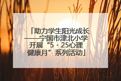 助力学生阳光成长——宁国市津北小学开展“5・25心理健康月”系列活动