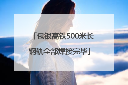 包银高铁500米长钢轨全部焊接完毕