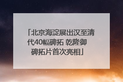 北京海淀展出汉至清代40幅碑拓 乾隆御碑拓片首次亮相