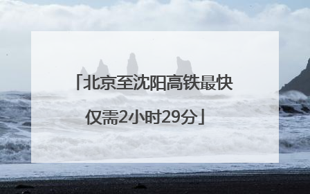 北京至沈阳高铁最快仅需2小时29分