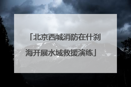 北京西城消防在什刹海开展水域救援演练
