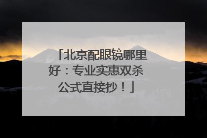 北京配眼镜哪里好：专业实惠双杀公式直接抄！