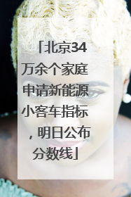 北京34万余个家庭申请新能源小客车指标，明日公布分数线