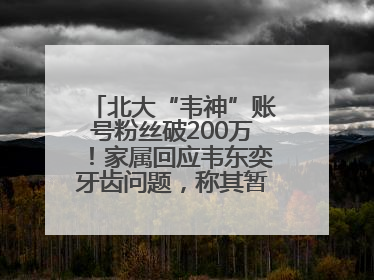 北大“韦神”账号粉丝破200万！家属回应韦东奕牙齿问题，称其暂不考虑直播
