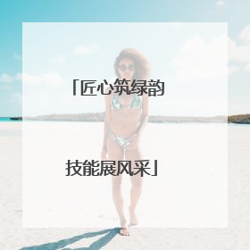匠心筑绿韵 技能展风采