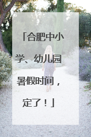 合肥中小学、幼儿园暑假时间，定了！