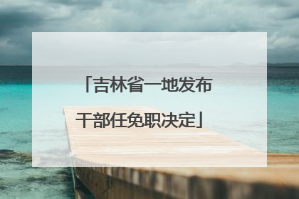 吉林省一地发布干部任免职决定