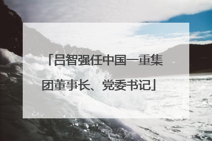 吕智强任中国一重集团董事长、党委书记