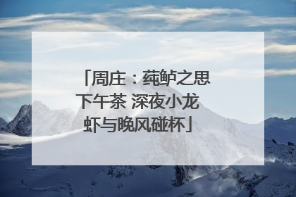 周庄：莼鲈之思下午茶 深夜小龙虾与晚风碰杯
