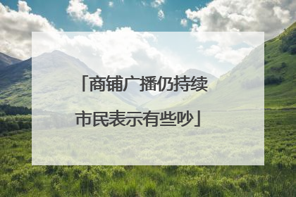 商铺广播仍持续 市民表示有些吵
