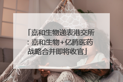 嘉和生物递表港交所：嘉和生物+亿腾医药战略合并即将收官