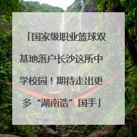 国家级职业篮球双基地落户长沙这所中学校园！期待走出更多“湖南造”国手