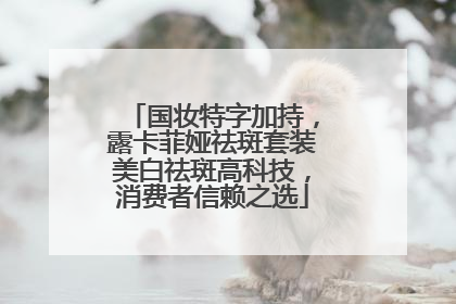 国妆特字加持，露卡菲娅祛斑套装美白祛斑高科技，消费者信赖之选
