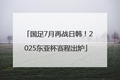 国足7月再战日韩！2025东亚杯赛程出炉
