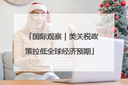 国际观察｜美关税政策拉低全球经济预期