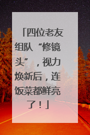 四位老友组队“修镜头”，视力焕新后，连饭菜都鲜亮了！