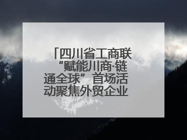 四川省工商联“赋能川商·链通全球”首场活动聚焦外贸企业应对贸易摩擦