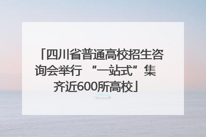 四川省普通高校招生咨询会举行 “一站式”集齐近600所高校