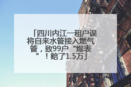 四川内江一租户误将自来水管接入燃气管，致99户“爆表”！赔了1.5万