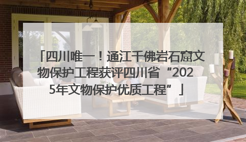 四川唯一！通江千佛岩石窟文物保护工程获评四川省“2025年文物保护优质工程”