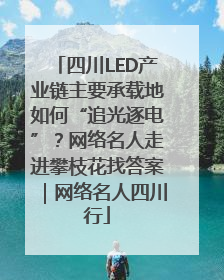 四川LED产业链主要承载地如何“追光逐电”？网络名人走进攀枝花找答案｜网络名人四川行