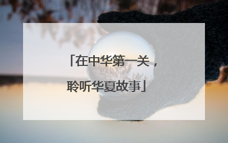 在中华第一关，聆听华夏故事