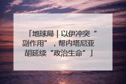 地球局｜以伊冲突“副作用”，帮内塔尼亚胡延续“政治生命”