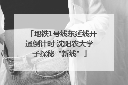 地铁1号线东延线开通倒计时 沈阳农大学子探秘“新线”