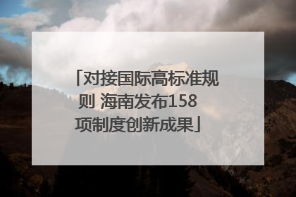 对接国际高标准规则 海南发布158项制度创新成果