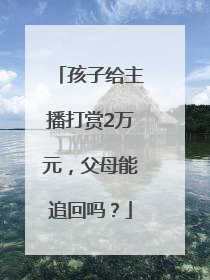 孩子给主播打赏2万元，父母能追回吗？
