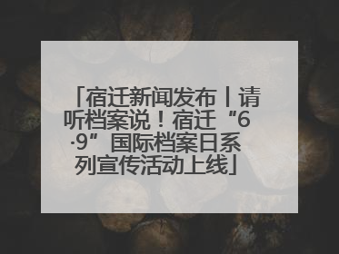 宿迁新闻发布丨请听档案说！宿迁“6·9”国际档案日系列宣传活动上线