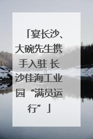 宴长沙、大碗先生携手入驻 长沙佳海工业园“满员运行”