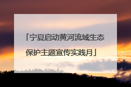 宁夏启动黄河流域生态保护主题宣传实践月