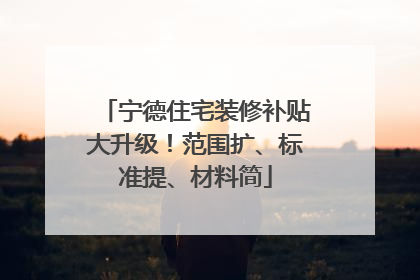 宁德住宅装修补贴大升级！范围扩、标准提、材料简