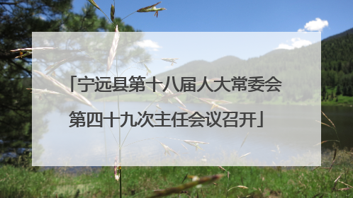 宁远县第十八届人大常委会第四十九次主任会议召开