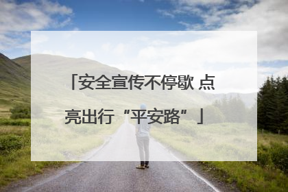 安全宣传不停歇 点亮出行“平安路”
