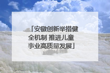 安徽创新举措健全机制 推进儿童事业高质量发展