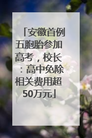 安徽首例五胞胎参加高考，校长：高中免除相关费用超50万元