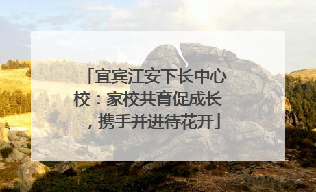 宜宾江安下长中心校：家校共育促成长，携手并进待花开