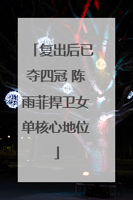 复出后已夺四冠 陈雨菲捍卫女单核心地位