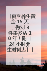 夏季养生黄金 15 天，做对 3 件事多活 10 年！附「24 小时养生时刻表」