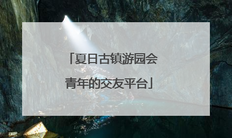 夏日古镇游园会 青年的交友平台