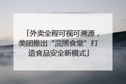 外卖全程可视可溯源，美团推出“浣熊食堂”打造食品安全新模式