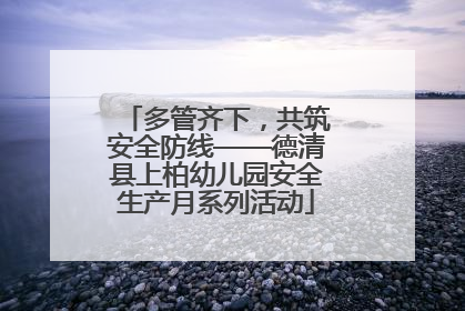 多管齐下，共筑安全防线——德清县上柏幼儿园安全生产月系列活动