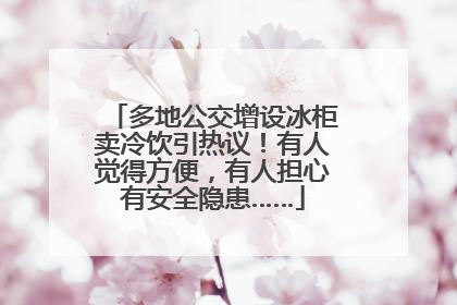 多地公交增设冰柜卖冷饮引热议！有人觉得方便，有人担心有安全隐患……