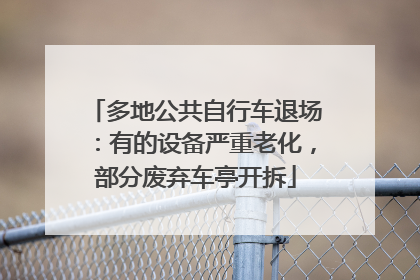 多地公共自行车退场：有的设备严重老化，部分废弃车亭开拆