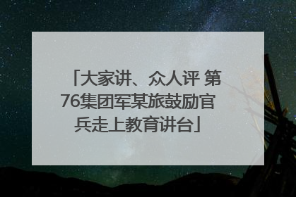 大家讲、众人评 第76集团军某旅鼓励官兵走上教育讲台