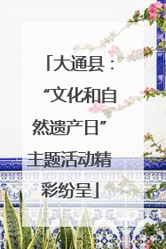 大通县：“文化和自然遗产日”主题活动精彩纷呈