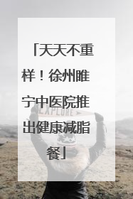 天天不重样！徐州睢宁中医院推出健康减脂餐