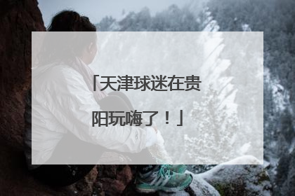 天津球迷在贵阳玩嗨了！